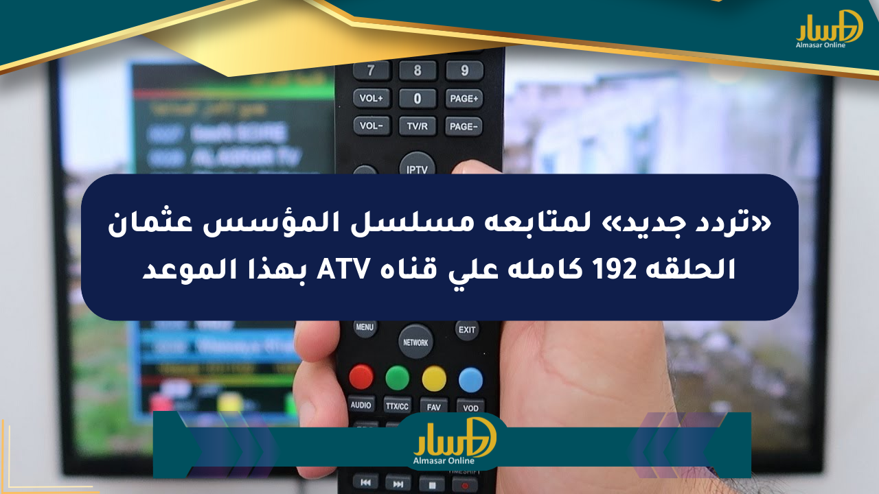 «تردد جديد» لمتابعة مسلسل المؤسس عثمان الحلقة 192 كاملة على قناة ATV بهذا الموعد